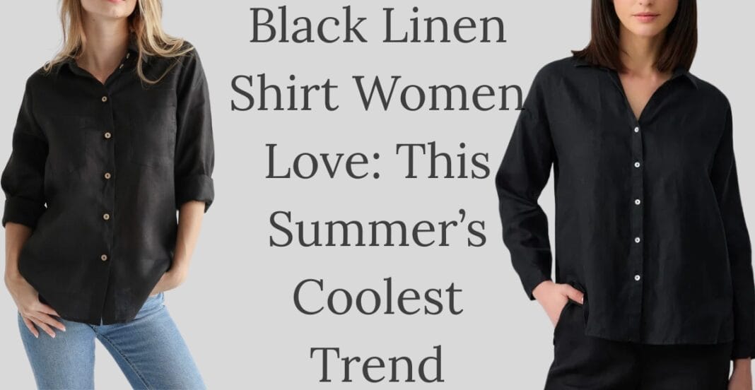 Two women wearing black linen shirts, one with rolled-up sleeves and jeans, the other with pockets in her shirt, standing against a light gray background with text promoting black linen shirts as a trendy summer fashion.