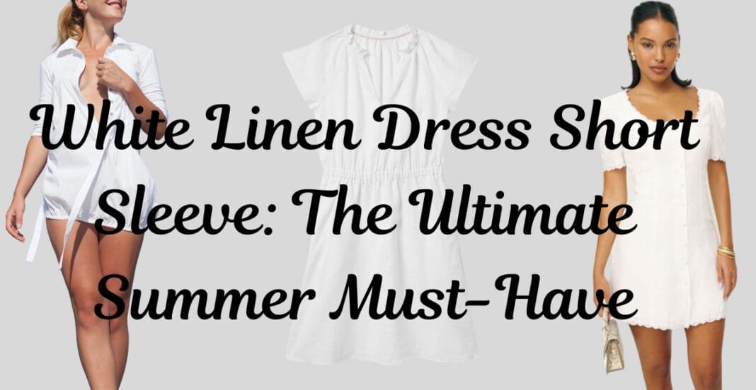 White linen dress short sleeve styles for summer worn by women with casual and elegant looks