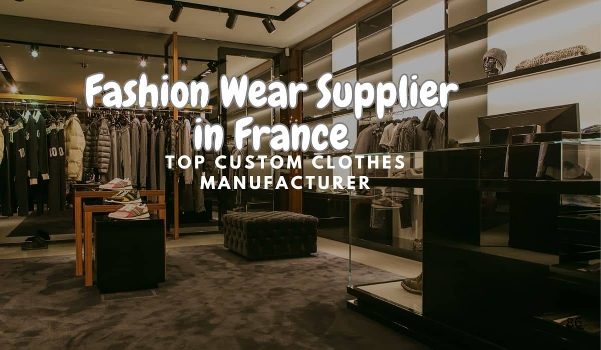 Fashion Wear Supplier in France - Custom Clothing Manufacturer Offering High-Quality, Sustainable Apparel