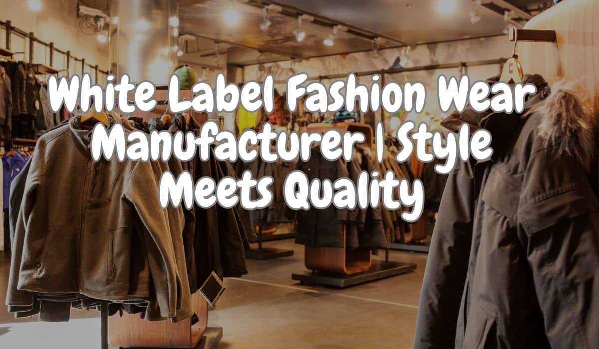 White Label Fashion Wear Manufacturer | Style Meets Quality